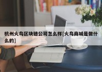 杭州火鸟区块链公司怎么样[火鸟商城是做什么的]