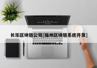 长乐区块链公司[福州区块链系统开发]