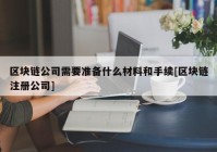 区块链公司需要准备什么材料和手续[区块链注册公司]