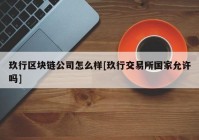 玖行区块链公司怎么样[玖行交易所国家允许吗]