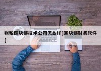 财税区块链技术公司怎么样[区块链财务软件]