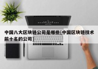 中国八大区块链公司是哪些[中国区块链技术前十名的公司]