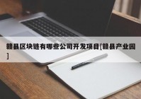 赣县区块链有哪些公司开发项目[赣县产业园]