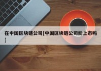 在中国区块链公司[中国区块链公司能上市吗]