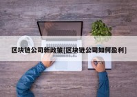 区块链公司新政策[区块链公司如何盈利]