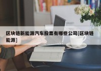 区块链新能源汽车股票有哪些公司[区块链 能源]