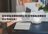 区块链加法律结合的公司[区块链加法律结合的公司叫什么]