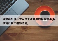 区块链公司开发人员工资待遇如何啊知乎[区块链开发工程师待遇]