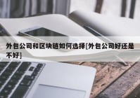 外包公司和区块链如何选择[外包公司好还是不好]