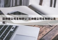 区块链公司名称转让[区块链公司名称转让流程]