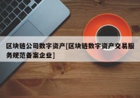 区块链公司数字资产[区块链数字资产交易服务规范备案企业]