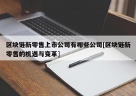 区块链新零售上市公司有哪些公司[区块链新零售的机遇与变革]