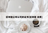 区块链公司认可的证书[区块链 资质]