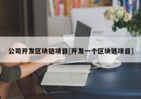 公司开发区块链项目[开发一个区块链项目]