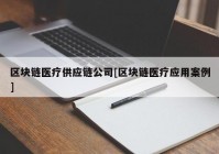 区块链医疗供应链公司[区块链医疗应用案例]