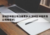 深圳区块链公司注册费多少[深圳区块链开发公司哪家好]