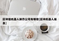 区块链机器人制作公司有哪些[区块机器人崩盘]