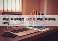 中链万众区块链是什么公司[中链万众区块链科技]