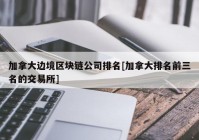 加拿大边境区块链公司排名[加拿大排名前三名的交易所]