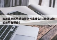 四川注册区块链公司条件是什么[注册区块链的公司有哪些]