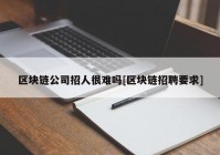 区块链公司招人很难吗[区块链招聘要求]