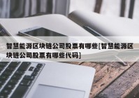 智慧能源区块链公司股票有哪些[智慧能源区块链公司股票有哪些代码]