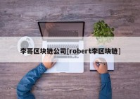 李哥区块链公司[robert李区块链]