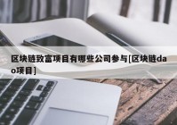 区块链致富项目有哪些公司参与[区块链dao项目]