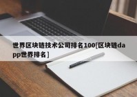 世界区块链技术公司排名100[区块链dapp世界排名]