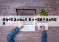 越南一家区块链公司[越南一家区块链公司招聘]