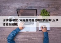 区块链科技公司经营范围是哪些内容呢[区块链营业范围]