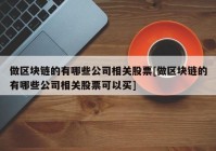 做区块链的有哪些公司相关股票[做区块链的有哪些公司相关股票可以买]