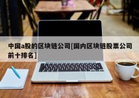 中国a股的区块链公司[国内区块链股票公司前十排名]