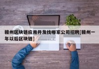 赣州区块链应用开发找哪家公司招聘[赣州一年以后区块链]