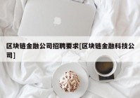 区块链金融公司招聘要求[区块链金融科技公司]