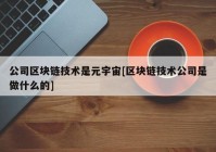 公司区块链技术是元宇宙[区块链技术公司是做什么的]