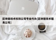 区块链技术科技公司专业代办[区块链技术服务公司]