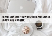 莱州区块链软件开发外包公司[莱州区块链软件开发外包公司招聘]