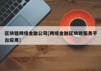 区块链跨境金融公司[跨境金融区块链服务平台应用]