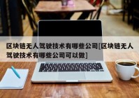 区块链无人驾驶技术有哪些公司[区块链无人驾驶技术有哪些公司可以做]