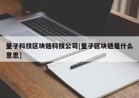 量子科技区块链科技公司[量子区块链是什么意思]