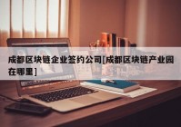 成都区块链企业签约公司[成都区块链产业园在哪里]